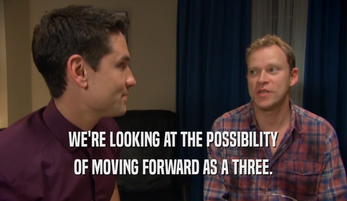 WE'RE LOOKING AT THE POSSIBILITY OF MOVING FORWARD AS A THREE. 
