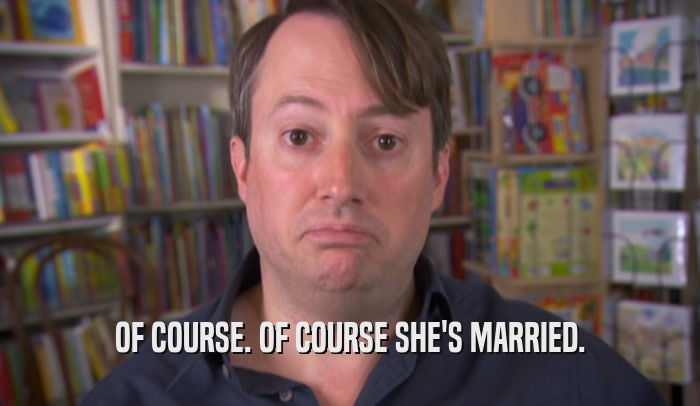 OF COURSE. OF COURSE SHE'S MARRIED.  