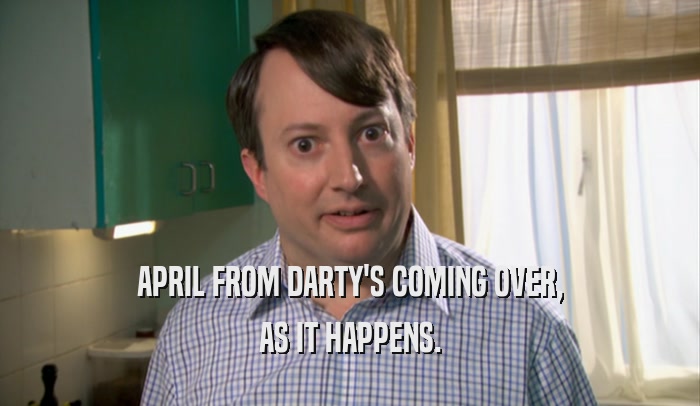 APRIL FROM DARTY'S COMING OVER, AS IT HAPPENS. 