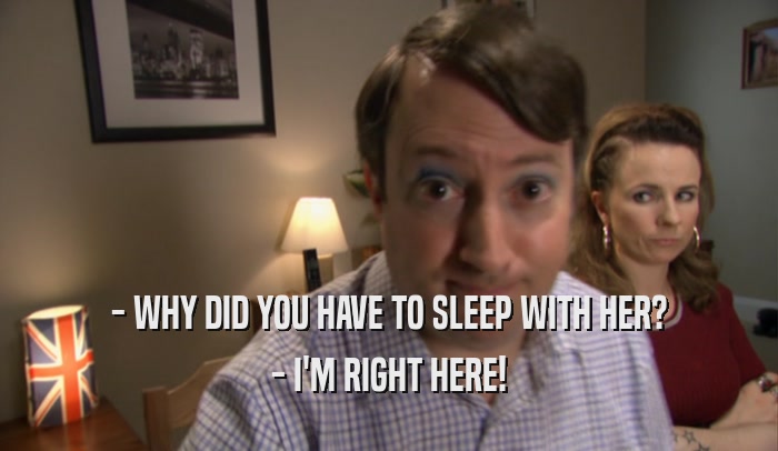 - WHY DID YOU HAVE TO SLEEP WITH HER? - I'M RIGHT HERE! 