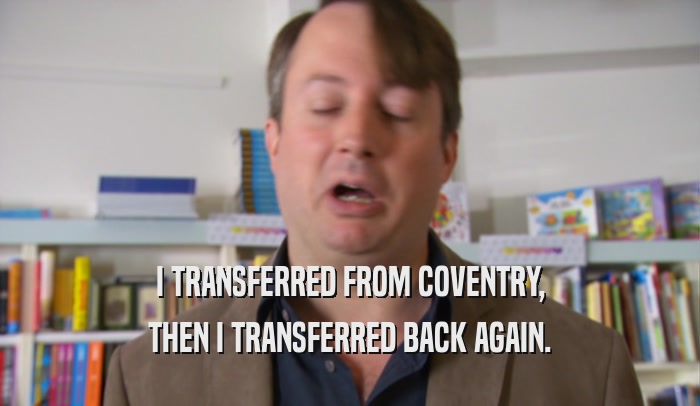 I TRANSFERRED FROM COVENTRY,
 THEN I TRANSFERRED BACK AGAIN.
 