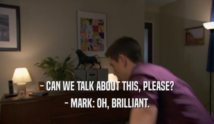 - CAN WE TALK ABOUT THIS, PLEASE? - MARK: OH, BRILLIANT. 