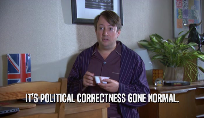 IT'S POLITICAL CORRECTNESS GONE NORMAL.  