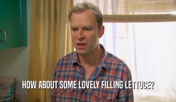 HOW ABOUT SOME LOVELY FILLING LETTUCE?  