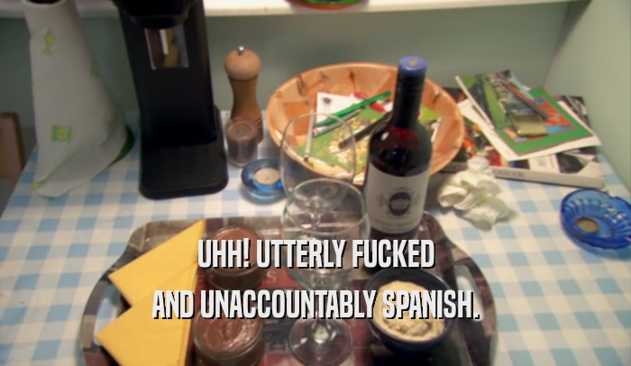 UHH! UTTERLY FUCKED AND UNACCOUNTABLY SPANISH. 