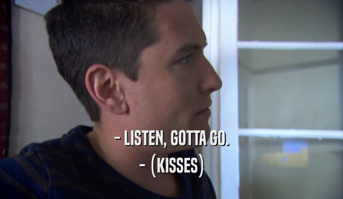 - LISTEN, GOTTA GO. - (KISSES) 