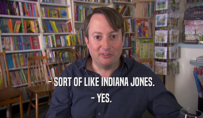 - SORT OF LIKE INDIANA JONES. - YES. 