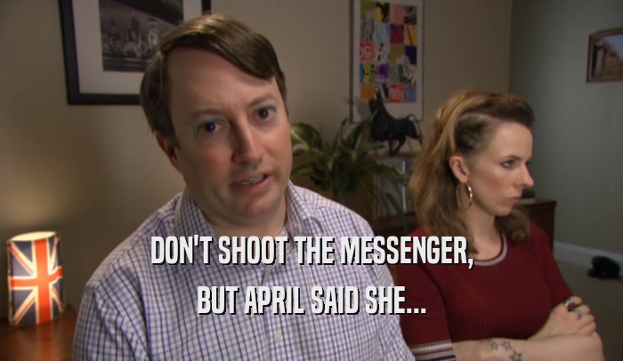 DON'T SHOOT THE MESSENGER, BUT APRIL SAID SHE... 