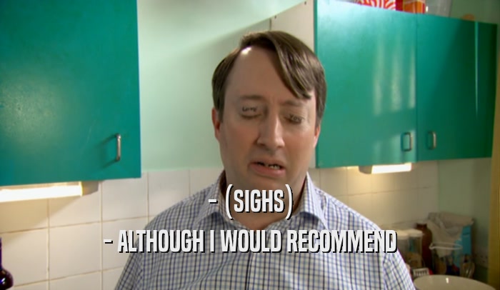 - (SIGHS) - ALTHOUGH I WOULD RECOMMEND 