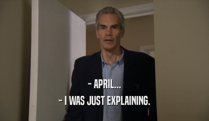 - APRIL... - I WAS JUST EXPLAINING. 