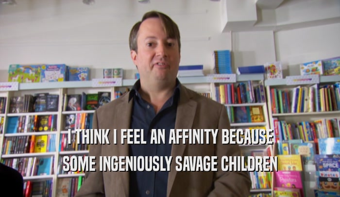 I THINK I FEEL AN AFFINITY BECAUSE SOME INGENIOUSLY SAVAGE CHILDREN 