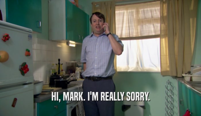 HI, MARK. I'M REALLY SORRY.  