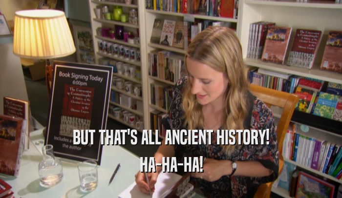 BUT THAT'S ALL ANCIENT HISTORY!
 HA-HA-HA!
 