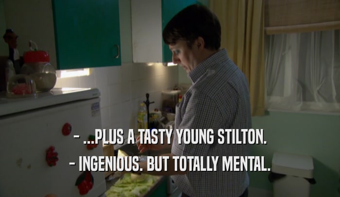 - ...PLUS A TASTY YOUNG STILTON. - INGENIOUS. BUT TOTALLY MENTAL. 