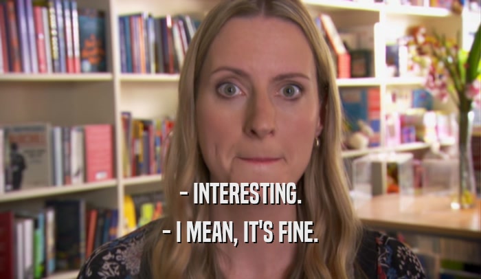 - INTERESTING. - I MEAN, IT'S FINE. 