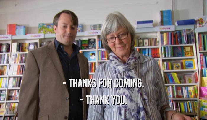 - THANKS FOR COMING. - THANK YOU. 