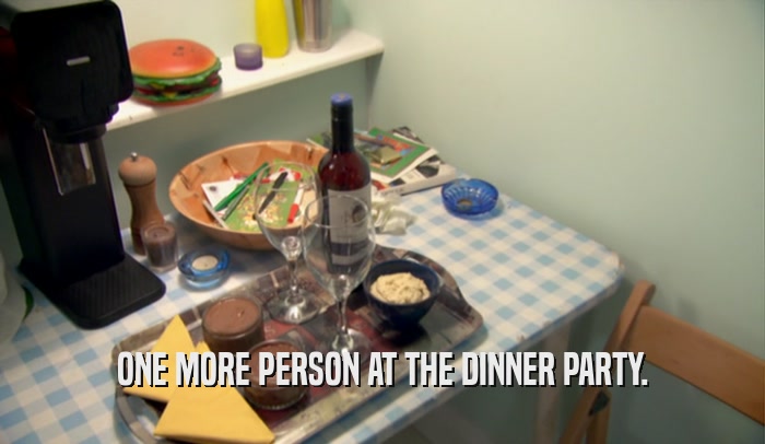 ONE MORE PERSON AT THE DINNER PARTY.
  