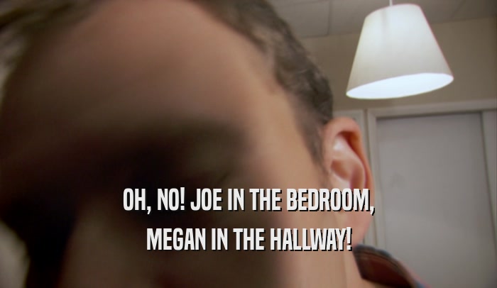 OH, NO! JOE IN THE BEDROOM, MEGAN IN THE HALLWAY! 