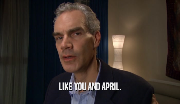 LIKE YOU AND APRIL.  