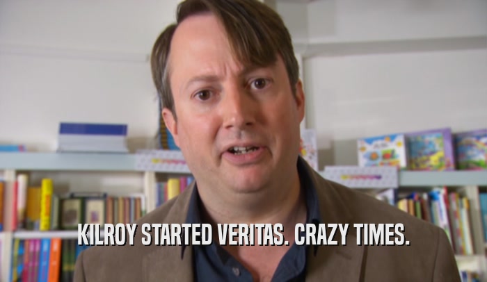 KILROY STARTED VERITAS. CRAZY TIMES.  