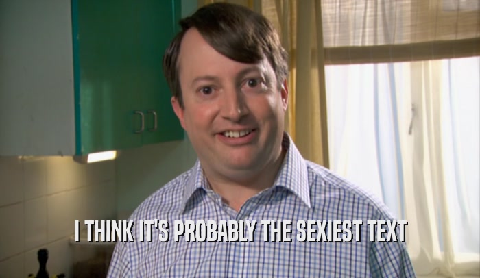 I THINK IT'S PROBABLY THE SEXIEST TEXT  