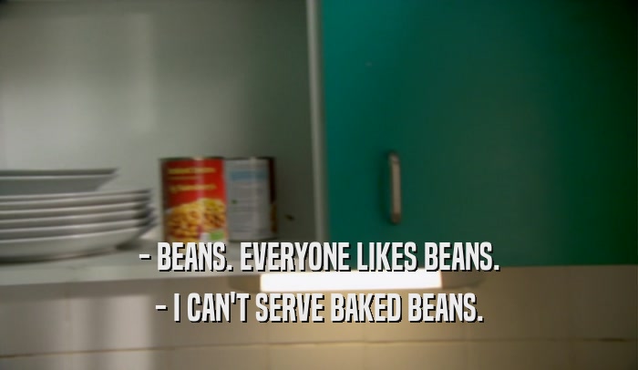 - BEANS. EVERYONE LIKES BEANS. - I CAN'T SERVE BAKED BEANS. 