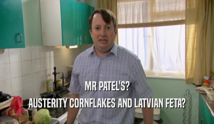 MR PATEL'S? AUSTERITY CORNFLAKES AND LATVIAN FETA? 