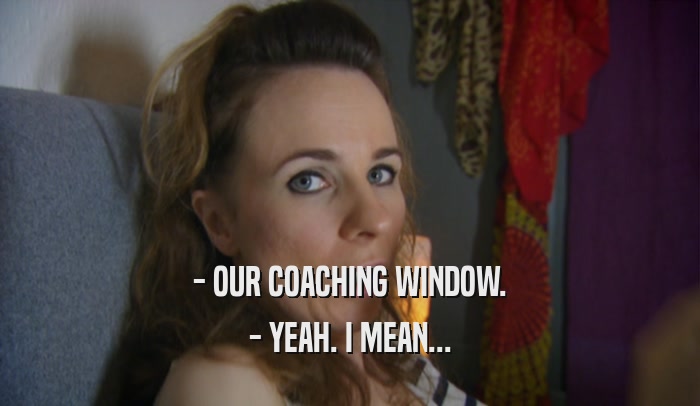 - OUR COACHING WINDOW. - YEAH. I MEAN... 