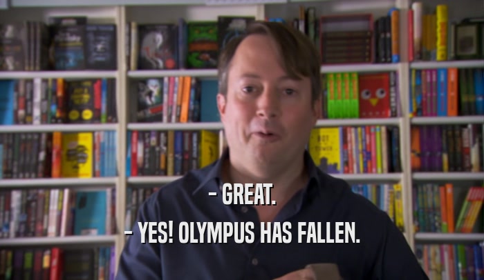 - GREAT. - YES! OLYMPUS HAS FALLEN. 