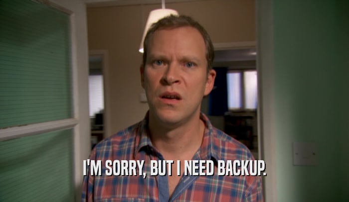 I'M SORRY, BUT I NEED BACKUP.  