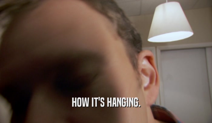 HOW IT'S HANGING.  