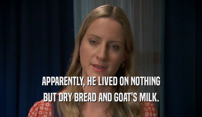APPARENTLY, HE LIVED ON NOTHING BUT DRY BREAD AND GOAT'S MILK. 