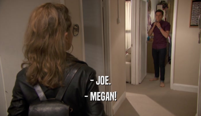 - JOE. - MEGAN! 