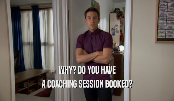 WHY? DO YOU HAVE A COACHING SESSION BOOKED? 