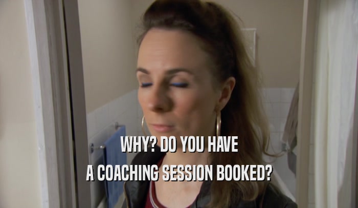 WHY? DO YOU HAVE A COACHING SESSION BOOKED? 