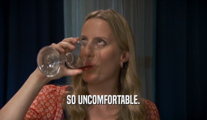 SO UNCOMFORTABLE.  