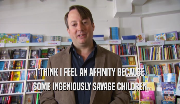 I THINK I FEEL AN AFFINITY BECAUSE SOME INGENIOUSLY SAVAGE CHILDREN 