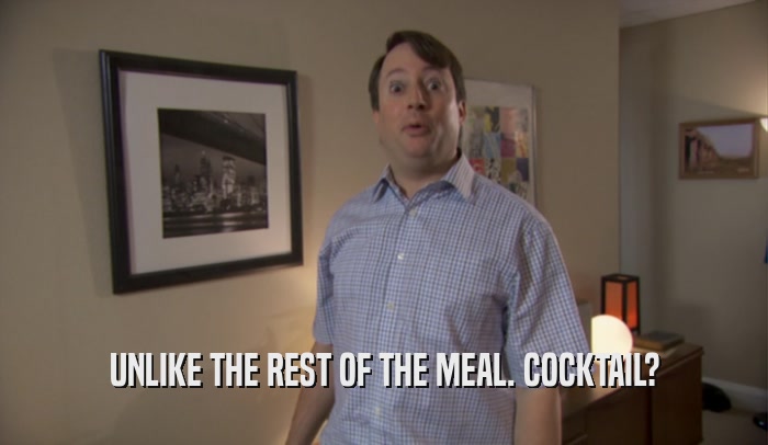 UNLIKE THE REST OF THE MEAL. COCKTAIL?  