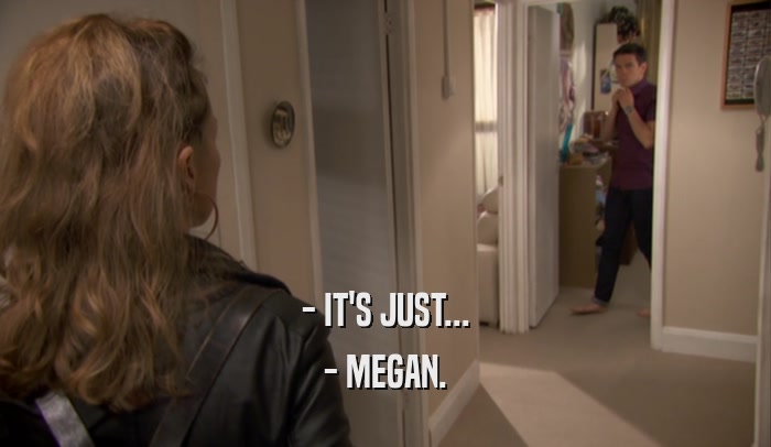 - IT'S JUST... - MEGAN. 