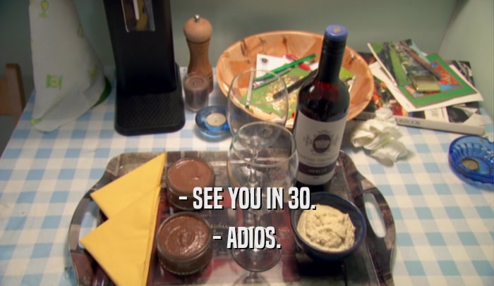 - SEE YOU IN 30. - ADIOS. 