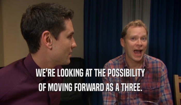 WE'RE LOOKING AT THE POSSIBILITY OF MOVING FORWARD AS A THREE. 