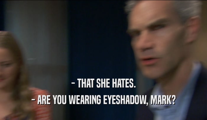 - THAT SHE HATES. - ARE YOU WEARING EYESHADOW, MARK? 