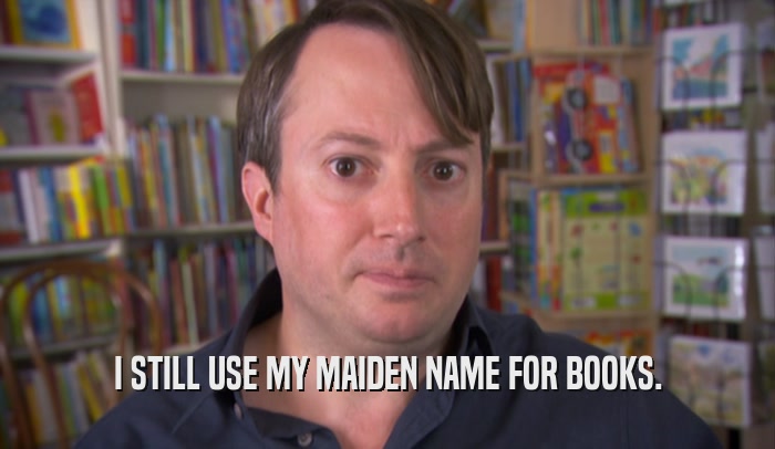 I STILL USE MY MAIDEN NAME FOR BOOKS.  