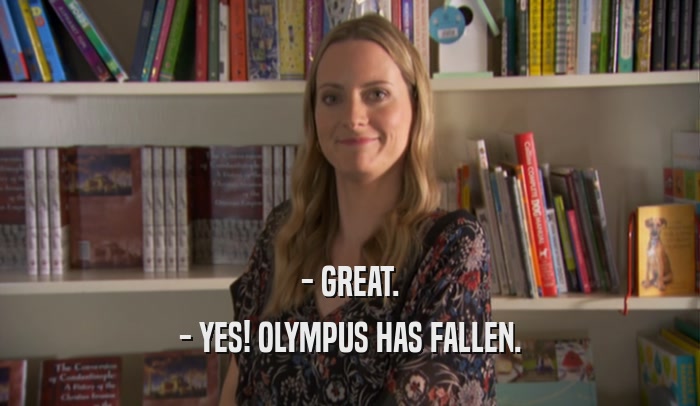 - GREAT. - YES! OLYMPUS HAS FALLEN. 