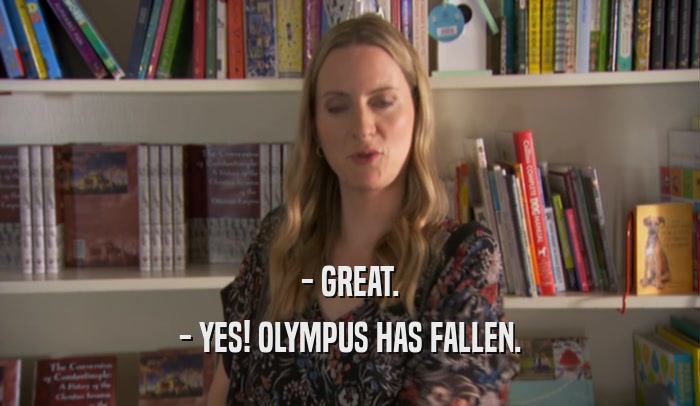 - GREAT. - YES! OLYMPUS HAS FALLEN. 