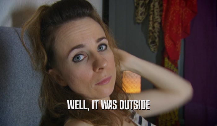 WELL, IT WAS OUTSIDE  