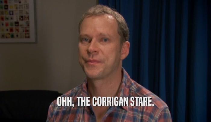 OHH, THE CORRIGAN STARE.  