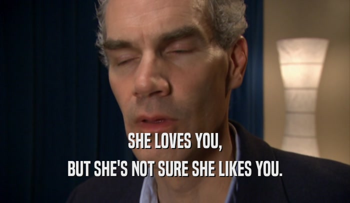 SHE LOVES YOU, BUT SHE'S NOT SURE SHE LIKES YOU. 