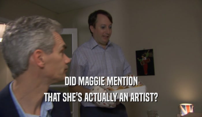 DID MAGGIE MENTION THAT SHE'S ACTUALLY AN ARTIST? 