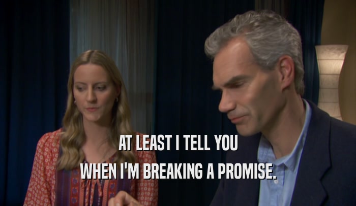 AT LEAST I TELL YOU WHEN I'M BREAKING A PROMISE. 